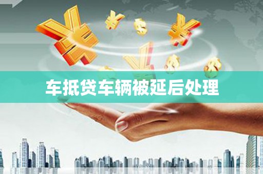 皮山车抵贷车辆被延后处理