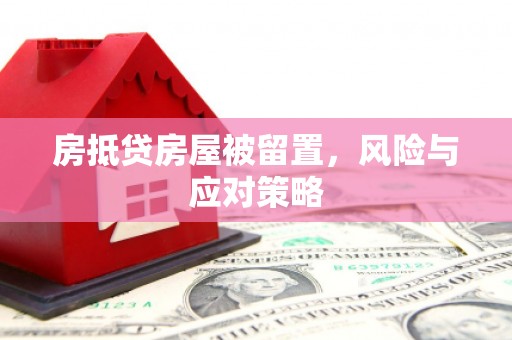 花都房抵贷房屋被留置，风险与应对策略