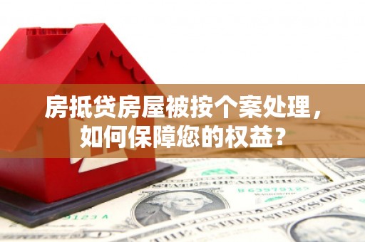 夏县房抵贷房屋被按个案处理，如何保障您的权益？