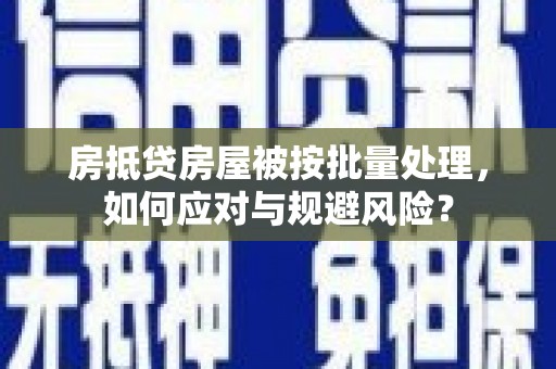 泽库房抵贷房屋被按批量处理，如何应对与规避风险？