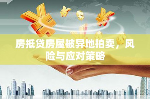 科右前旗房抵贷房屋被异地拍卖，风险与应对策略