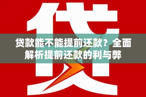 吴起贷款能不能提前还款？全面解析提前还款的利与弊