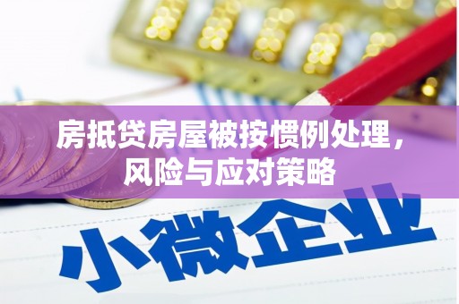阿图什房抵贷房屋被按惯例处理，风险与应对策略