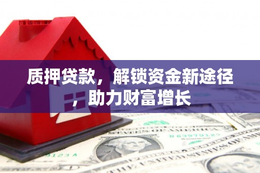 南宁质押贷款，解锁资金新途径，助力财富增长
