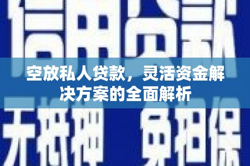 掇刀空放私人贷款，灵活资金解决方案的全面解析