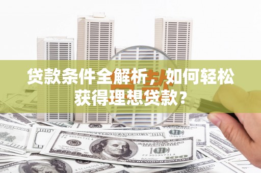 道真贷款条件全解析，如何轻松获得理想贷款？