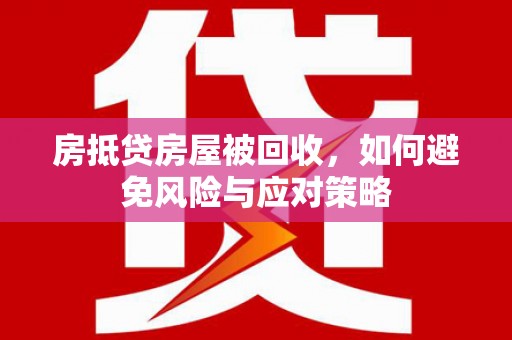 吉安房抵贷房屋被回收，如何避免风险与应对策略