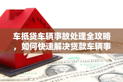 桃江车抵贷车辆事故处理全攻略，如何快速解决贷款车辆事故问题