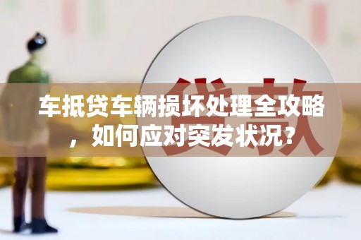 泾阳车抵贷车辆损坏处理全攻略，如何应对突发状况？