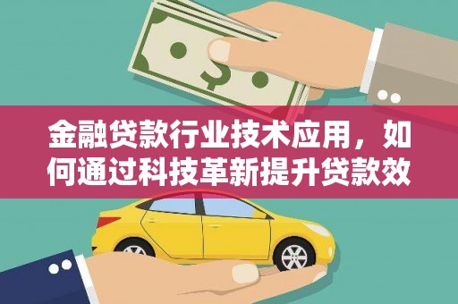 塘厦金融贷款行业技术应用，如何通过科技革新提升贷款效率