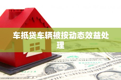 辽中车抵贷车辆被按动态效益处理