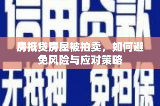 湖西房抵贷房屋被拍卖，如何避免风险与应对策略