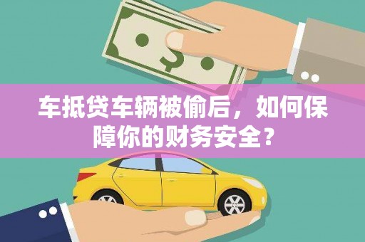 无棣车抵贷车辆被偷后，如何保障你的财务安全？