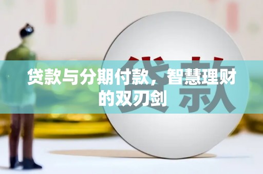 昭通贷款与分期付款，智慧理财的双刃剑
