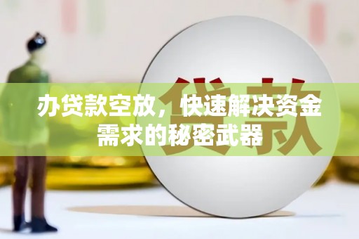 呼玛办贷款空放，快速解决资金需求的秘密武器