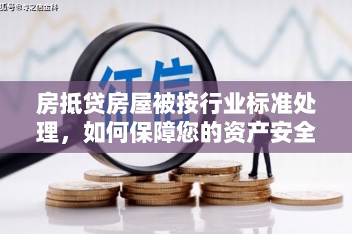 沙县房抵贷房屋被按行业标准处理，如何保障您的资产安全？