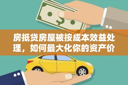 石屏房抵贷房屋被按成本效益处理，如何最大化你的资产价值？