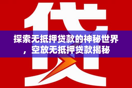 辽宁探索无抵押贷款的神秘世界，空放无抵押贷款揭秘